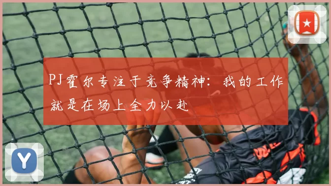PJ霍尔专注于竞争精神：我的工作就是在场上全力以赴