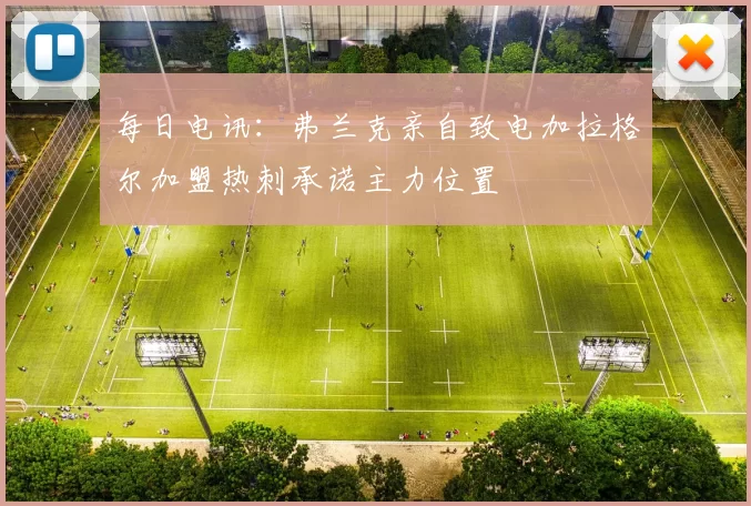 每日电讯：弗兰克亲自致电加拉格尔加盟热刺承诺主力位置