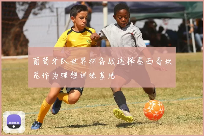 葡萄牙队世界杯备战选择墨西哥坎昆作为理想训练基地